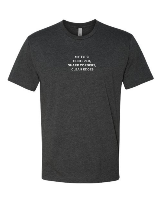 T-Shirt "My Type:  Centered,  Sharp Corners,  Clean Edges"